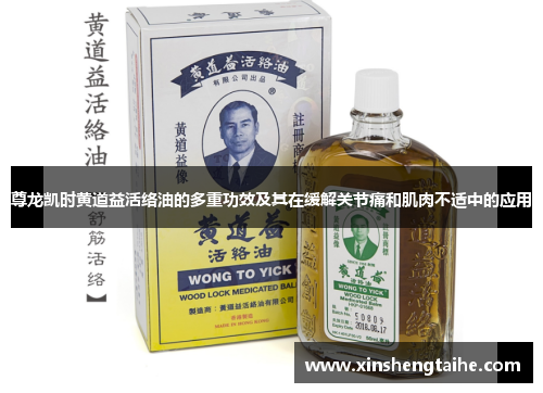 尊龙凯时黄道益活络油的多重功效及其在缓解关节痛和肌肉不适中的应用